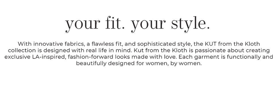 Your Fit. Your Style. Kut From The Kloth designed with real life in mind.